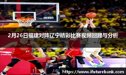 2月26日福建对阵辽宁精彩比赛视频回顾与分析